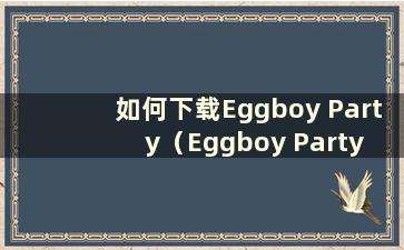 如何下载Eggboy Party（Eggboy Party ios官网）